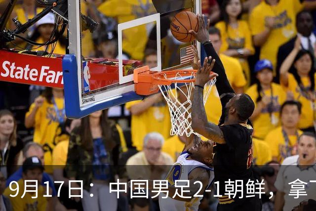 9月17日：中国男足2-1朝鲜，拿下开门红，这一战解锁一大奖励